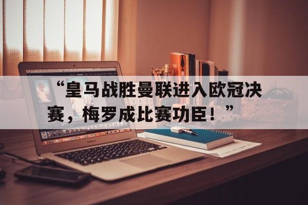 “皇马战胜曼联进入欧冠决赛，梅罗成比赛功臣！”