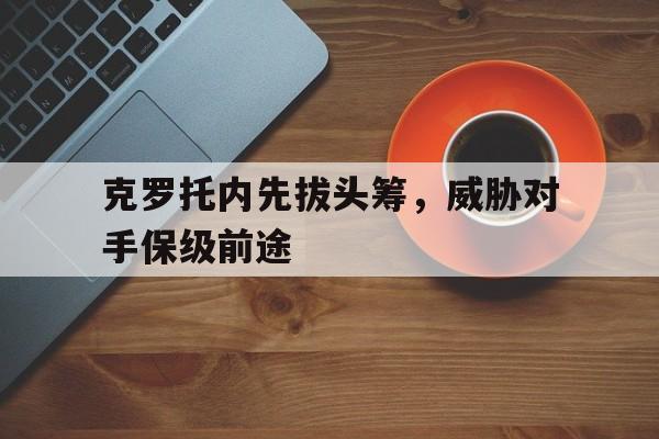 克罗托内先拔头筹，威胁对手保级前途